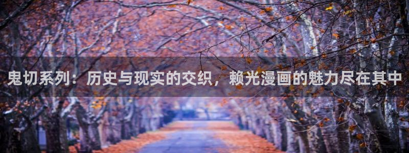 五彩石漫画社：鬼切系列：历史与现实的交织，赖光漫画的魅力尽在其中
